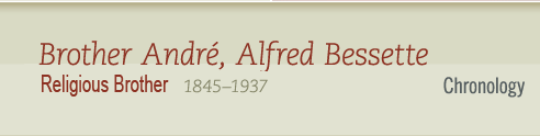 Brother Andr, Alfred Bessette 1845-1937 Religious Brother - Chronology