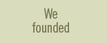 We founded