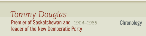 Tommy Douglas, 1904-1986 Premier of Saskatchewan and leader of The New Democratic Party - Chronology