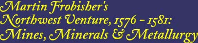 Martin Frobisher's Northwest Venture, 1576-1581: Mines, Minerals and Metallurgy