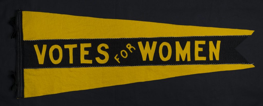 « Votes for Women », fanion, feutre, 1913-1915 Les militantes se servaient de fanions et de ceintures pour afficher leur loyauté à la cause. La couleur or est celle du mouvement des suffragettes nord-américain et rappelle le tournesol, symbole du Kansas où une première campagne s’est soldée par une défaite en 1867. Don de Warren West, Musée du Manitoba, H9-38-198