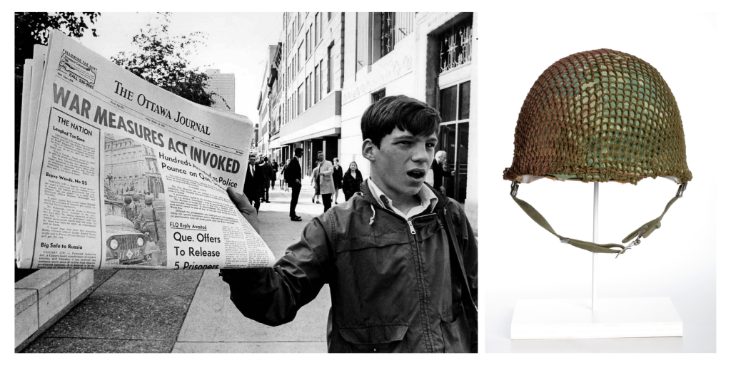 1) Paperboy for the Ottawa Journal announcing invocation of the War Measures Act, October 16, 1970, Photo by Peter Bregg, Canadian Press, 9224239 2) Ballistic Protective Helmet, 1960s, Canadian War Museum, 19810910-003