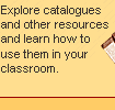 Explore catalogues and other resources and learn how to use them in your classroom.