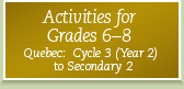 Activities for Grades 6-8 Quebec: Cycle 3 (Year 2) to Secondary 2