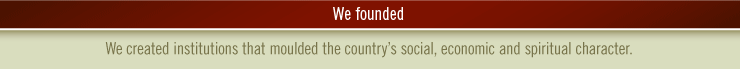 We founded- We created institutions that moulded the country’s social, economic and spiritual character.
