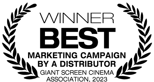 Winner - Best Marketing Campaign by a Distributor, Giant Screen Cinema Association, 2023