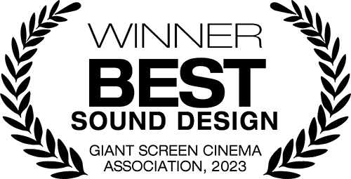 Winner - Best Sound Design, Giant Screen Cinema Association, 2023